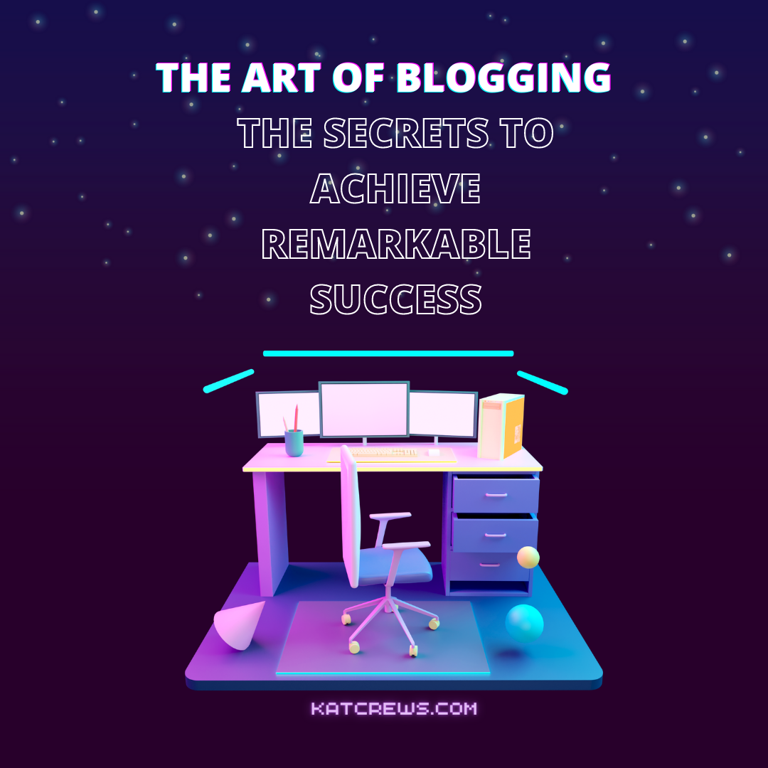 The Art Of Blogging – The Secrets To Achieve Remarkable Success
